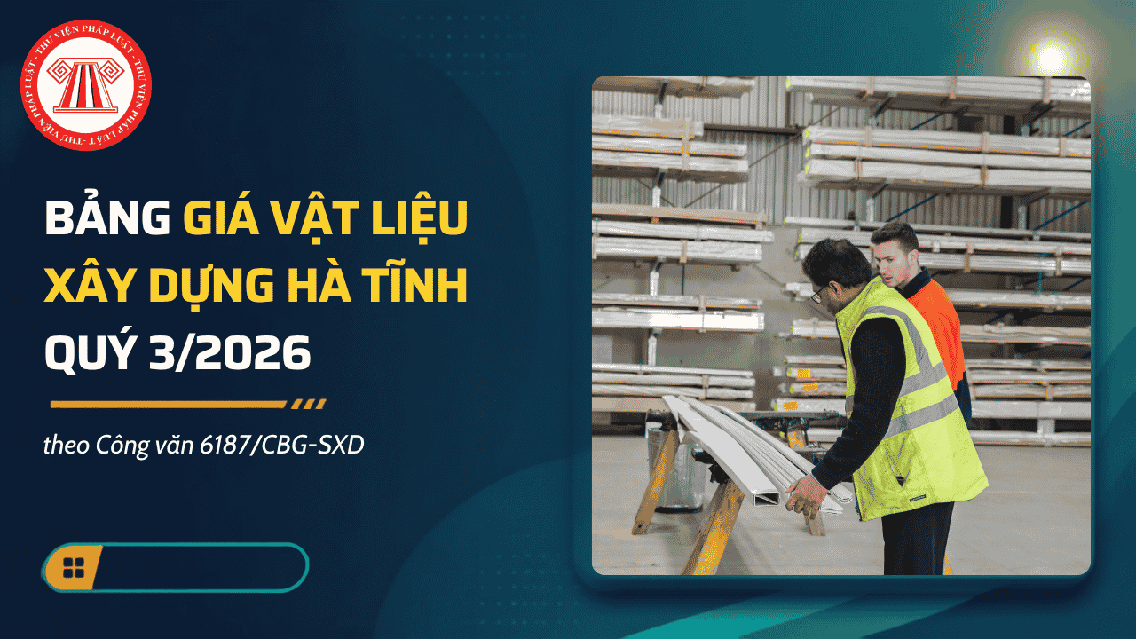 Bảng giá vật liệu xây dựng chủ yếu Hà Tĩnh quý 3/2026 theo Công văn 6187/CBG-SXD chi tiết thế nào?