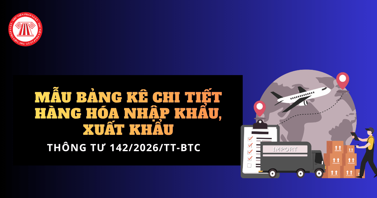 Tải Mẫu bảng kê chi tiết hàng hóa nhập khẩu, xuất khẩu theo Thông tư 142 2026 TT BTC mẫu mới nhất?