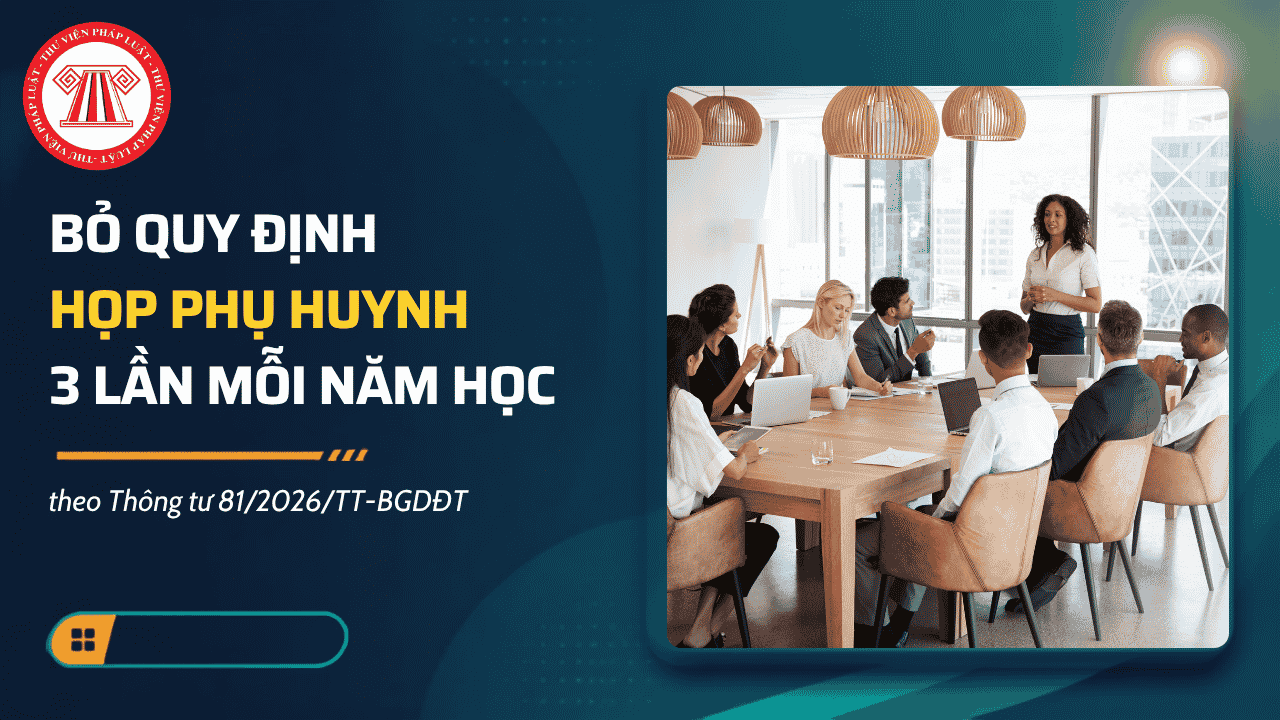 Bỏ quy định họp phụ huynh 3 lần mỗi năm học theo Thông tư 81/2026/TT-BGDĐT từ 15/11/2026 chi tiết thế nào?