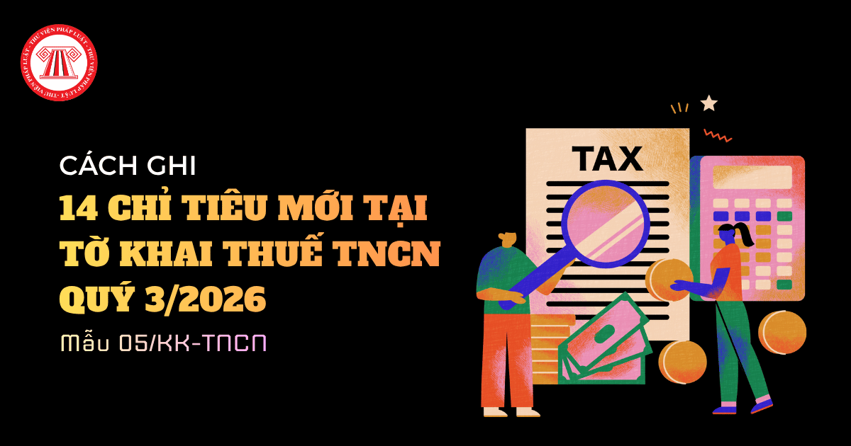 Cách ghi 14 Chỉ tiêu mới bổ sung trên Mẫu 05/KK-TNCN Tờ khai thuế TNCN Quý 3 2026 chi tiết thế nào?