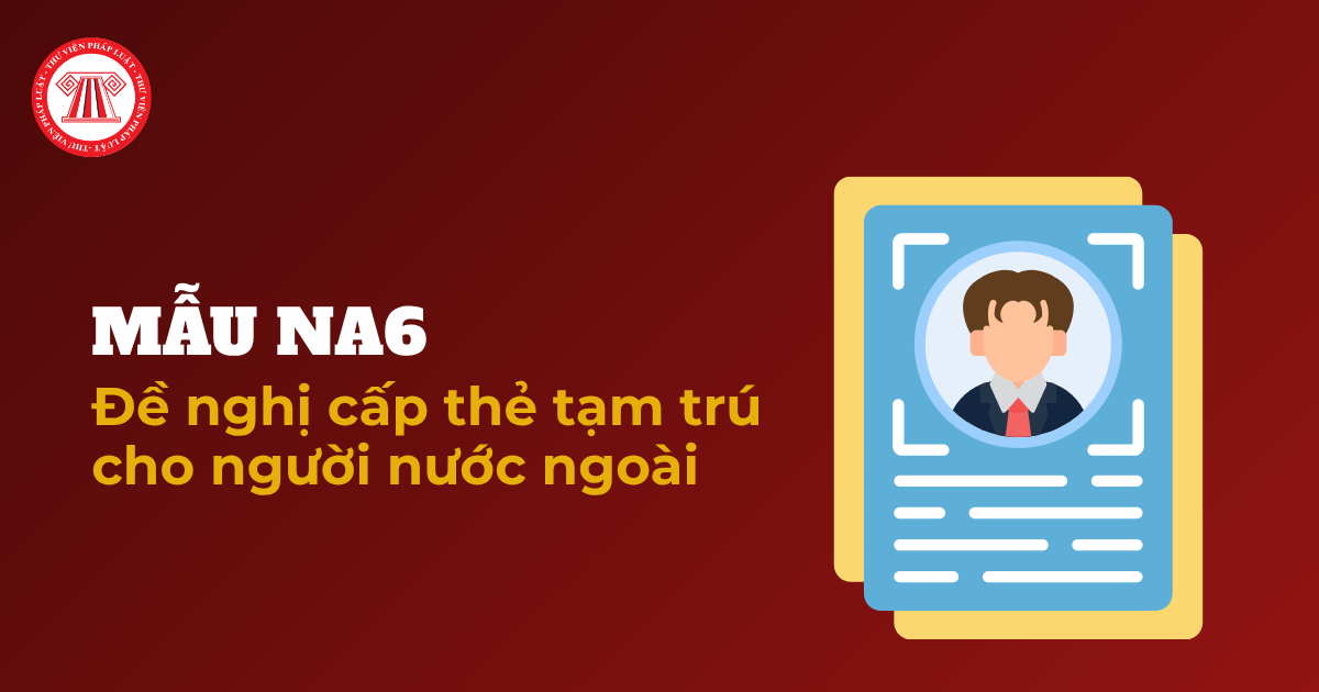 Tải MẪU NA6 Đề nghị cấp thẻ tạm trú TT70 2026 TT BCA và hướng dẫn cách ghi chi tiết?