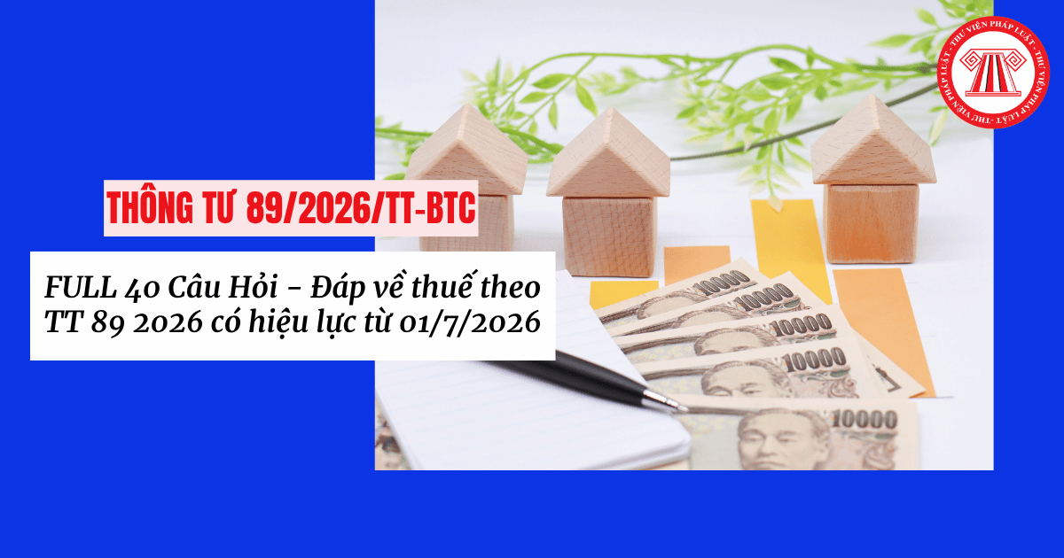FULL 40 Câu Hỏi - Đáp về thuế theo TT 89 2026 có hiệu lực từ 01/7/2026