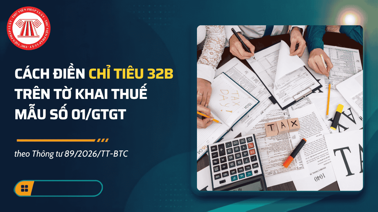 Bổ sung chỉ tiêu 32b Mẫu số 01 GTGT Thông tư 89 2026 dùng để kê khai thông tin gì? Cách điền chỉ tiêu 32b trên tờ khai 01 GTGT?