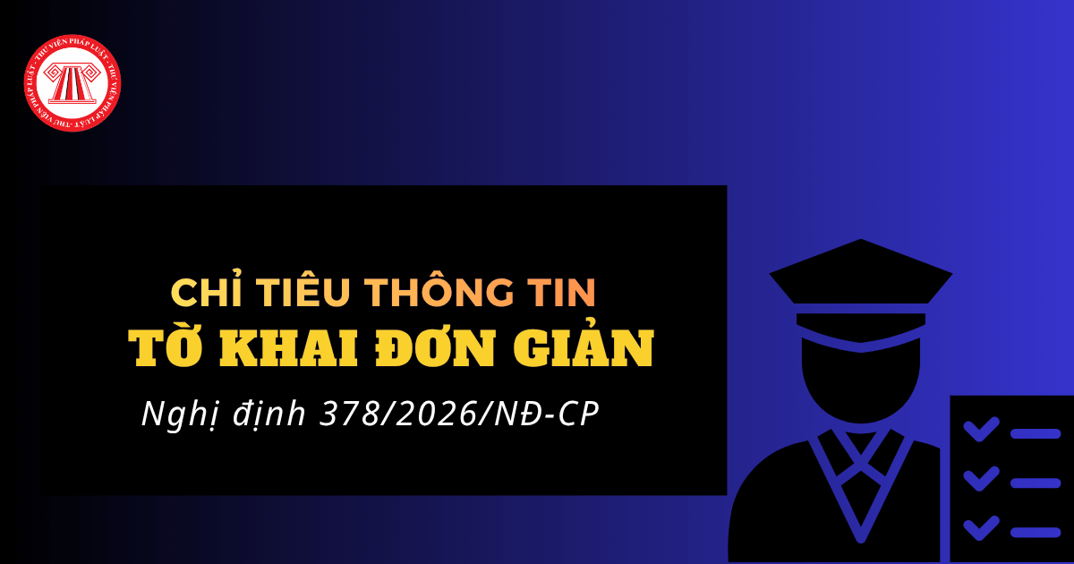 Tổng hợp CHỈ TIÊU THÔNG TIN tờ khai hải quan đơn giản theo Nghị định 378 2026 NĐ CP ra sao?