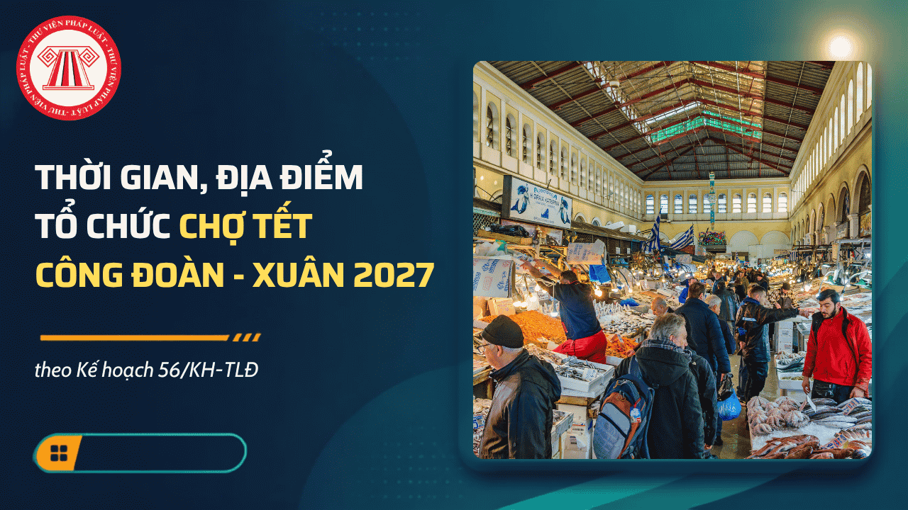 Chợ Tết Công đoàn Xuân 2027: Thời gian, địa điểm tổ chức theo Kế hoạch 56/KH-TLĐ chi tiết ra sao?