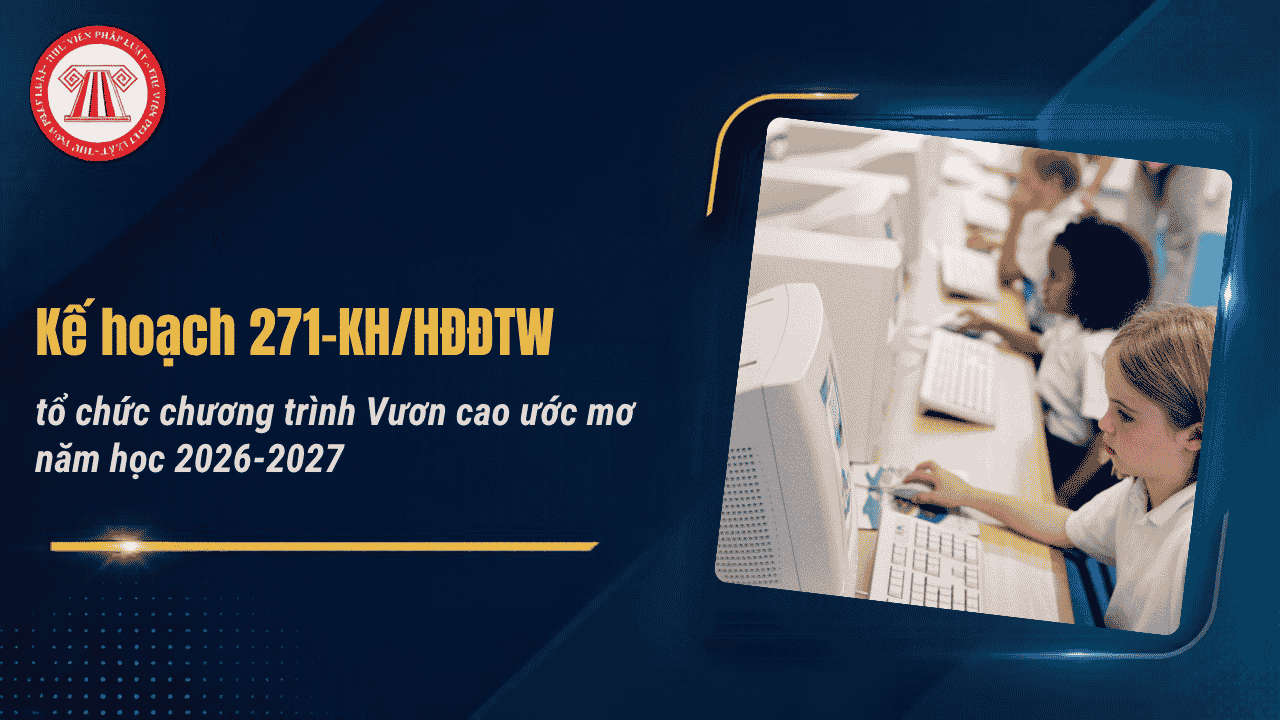 Kế hoạch 271-KH/HĐĐTW tổ chức chương trình Vươn cao ước mơ năm học 2026 2027 chi tiết thế nào?