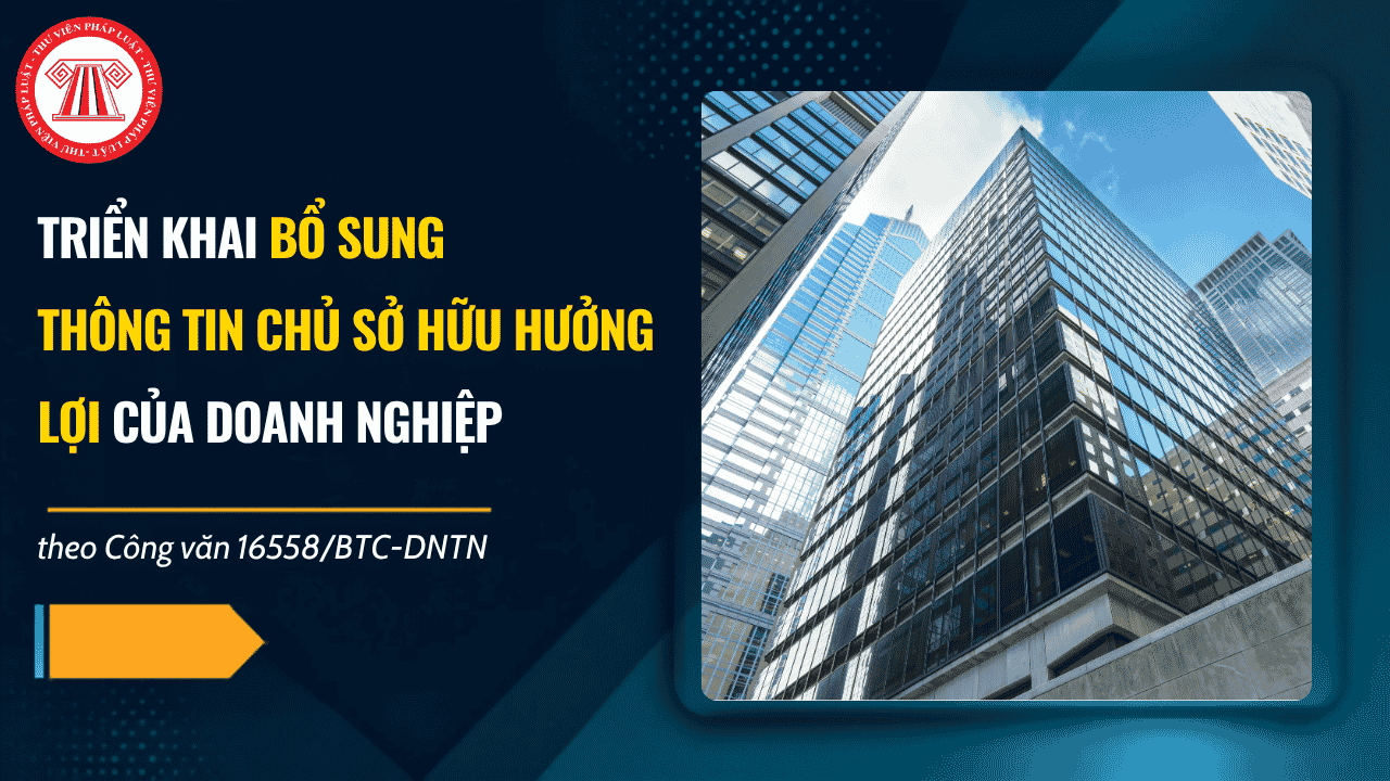 Công văn 16558 BTC DNTN Bổ sung thông tin chủ sở hữu hưởng lợi của doanh nghiệp thành lập trước ngày 01/7/2025 chi tiết thế nào?