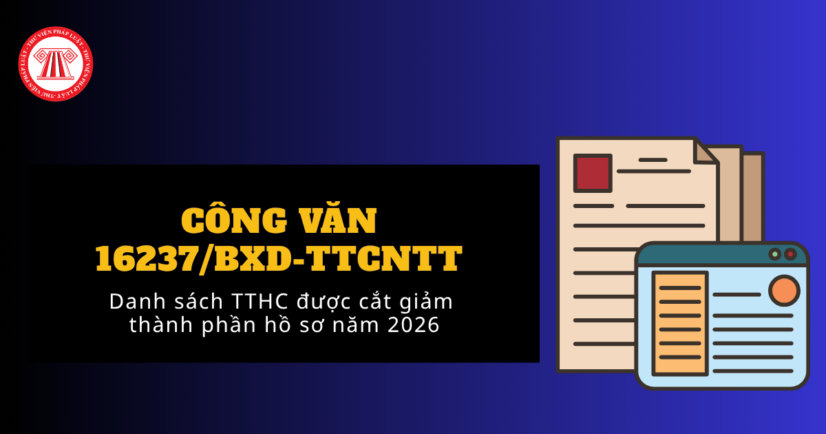 Danh sách TTHC được cắt giảm thành phần hồ sơ theo Công văn 16237 BXD TTCNTT năm 2026 ra sao?