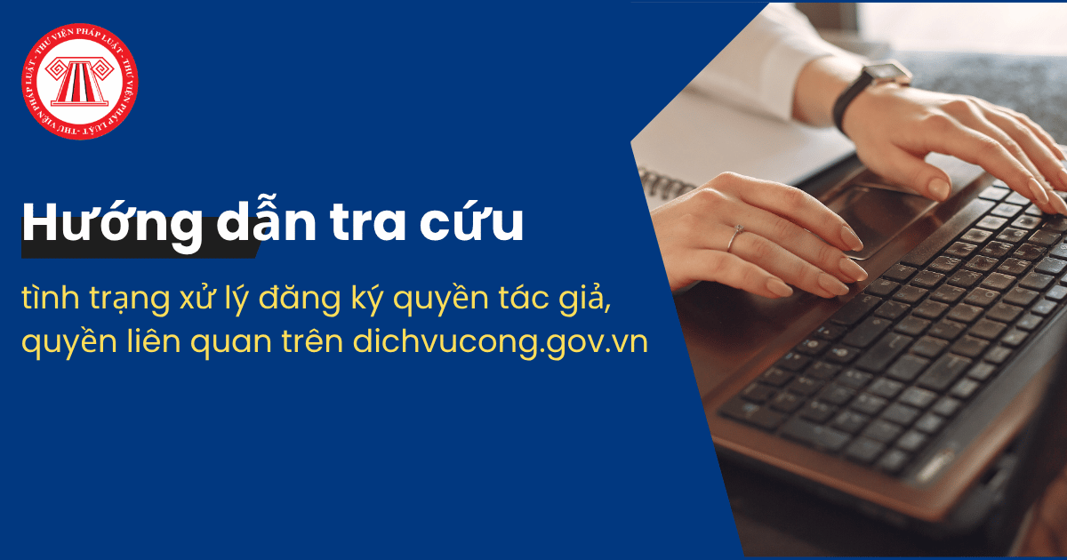 Hướng dẫn tra cứu tình trạng xử lý đăng ký quyền tác giả, quyền liên quan trên dichvucong.gov.vn từng bước ra sao?
