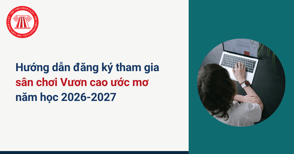 Hướng dẫn đăng ký tham gia sân chơi Vươn cao ước mơ năm học 2026 2027 Vòng cấp trường chi tiết?