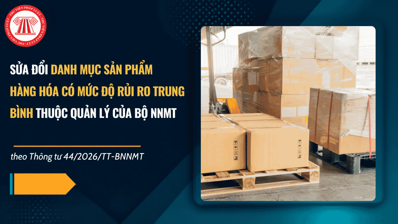 Thông tư 44 2026 TT BNNMT sửa đổi danh mục sản phẩm hàng hóa có mức độ rủi ro trung bình, rủi ro cao từ 09/10/2026 như thế nào?