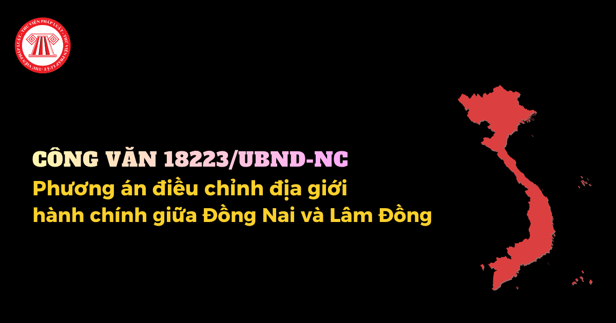 Phương án điều chỉnh địa giới hành chính giữa Đồng Nai và Lâm Đồng theo Công văn 18223/UBND-NC 2026 ra sao?