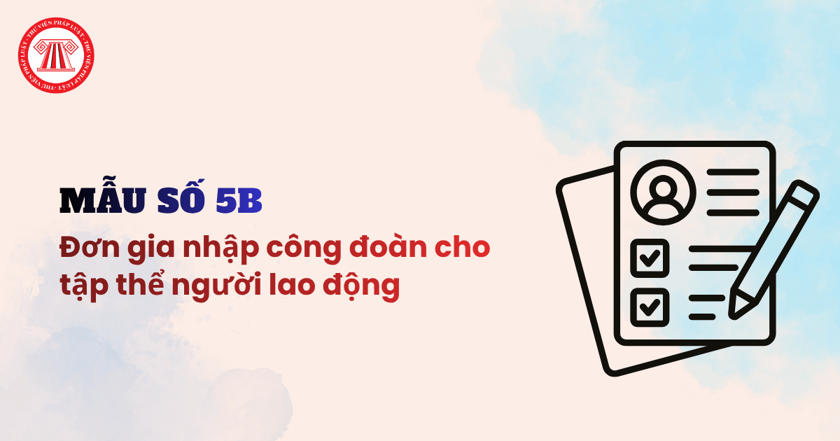 TẢI Mẫu 5b Đơn gia nhập công đoàn cho tập thể người lao động theo Hướng dẫn 06 HD TLĐ 2026 mới nhất?