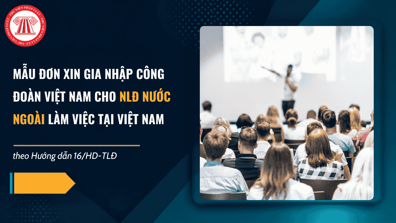 Mẫu đơn xin gia nhập công đoàn Việt Nam 2026 theo Hướng dẫn 16 HD TLĐ có dạng ra sao? Tải về mẫu số 01 Hướng dẫn 16 HD TLĐ?