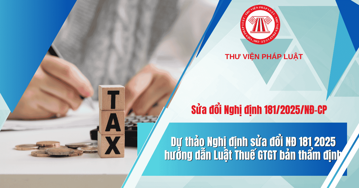 Dự thảo Nghị định sửa đổi NĐ 181 2025 hướng dẫn Luật Thuế GTGT (bản thẩm định) chi tiết thế nào?