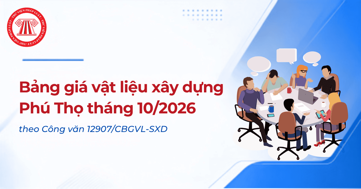 Bảng giá vật liệu xây dựng Phú Thọ tháng 10/2026 theo Công văn 12907/CBGVL-SXD ra sao? Phụ lục giá VLXD Phú Thọ tháng 10/2026?