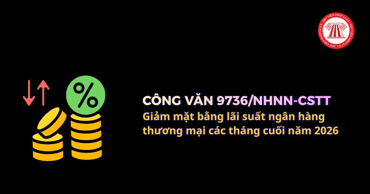Công văn 9736/NHNN-CSTT giảm mặt bằng lãi suất ngân hàng thương mại các tháng cuối năm 2026 chi tiết thế nào?