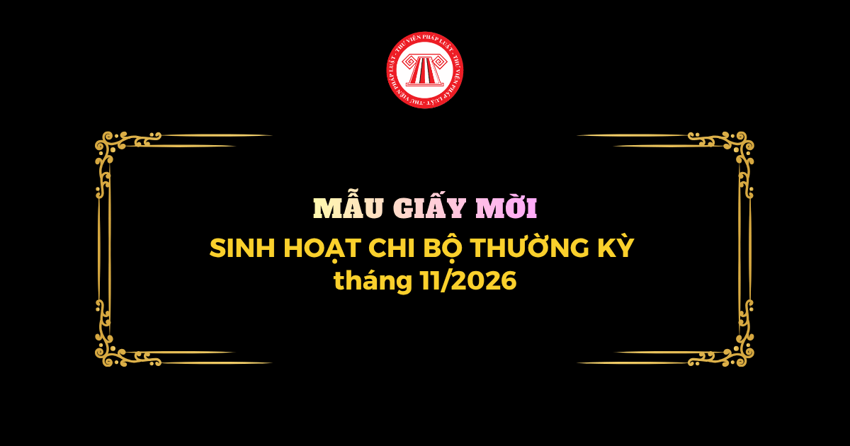 Mẫu Giấy mời SINH HOẠT CHI BỘ thường kỳ tháng 11 2026 mới nhất? Tải mẫu giấy mời sinh hoạt chi bộ T11 2026?