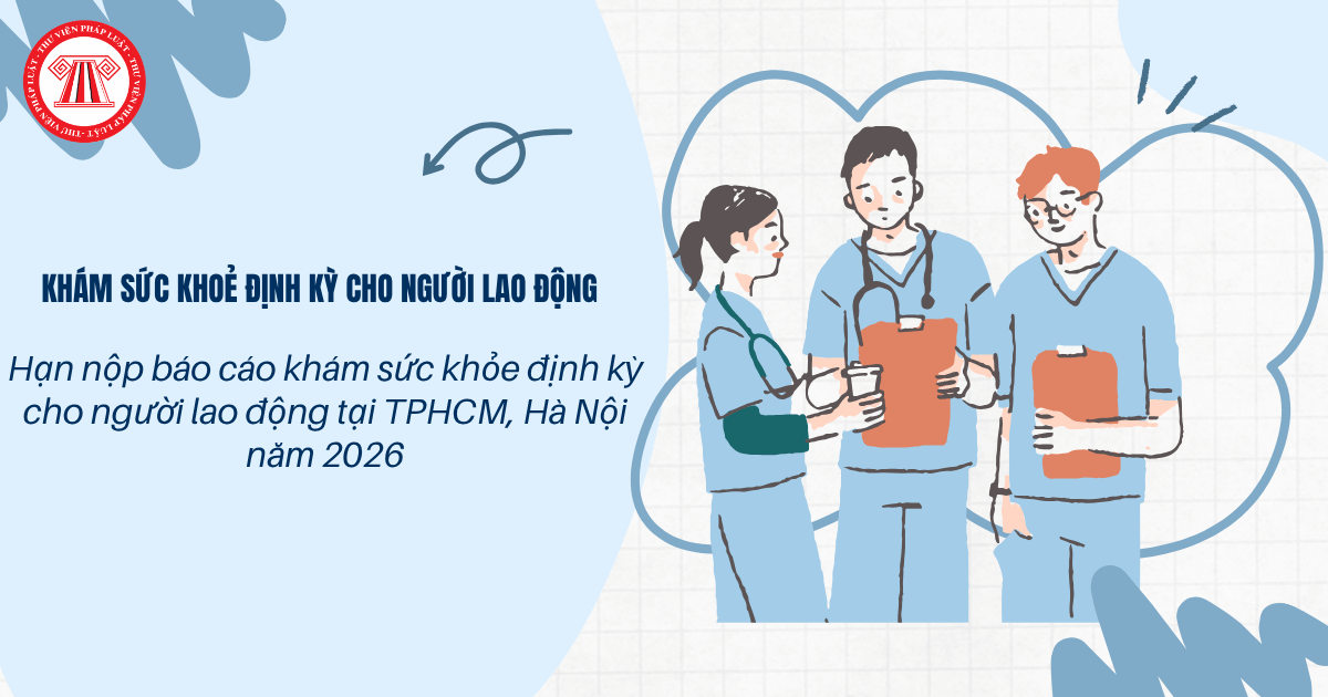 Hạn nộp báo cáo khám sức khỏe định kỳ cho người lao động tại TPHCM, Hà Nội 2026 thế nào?