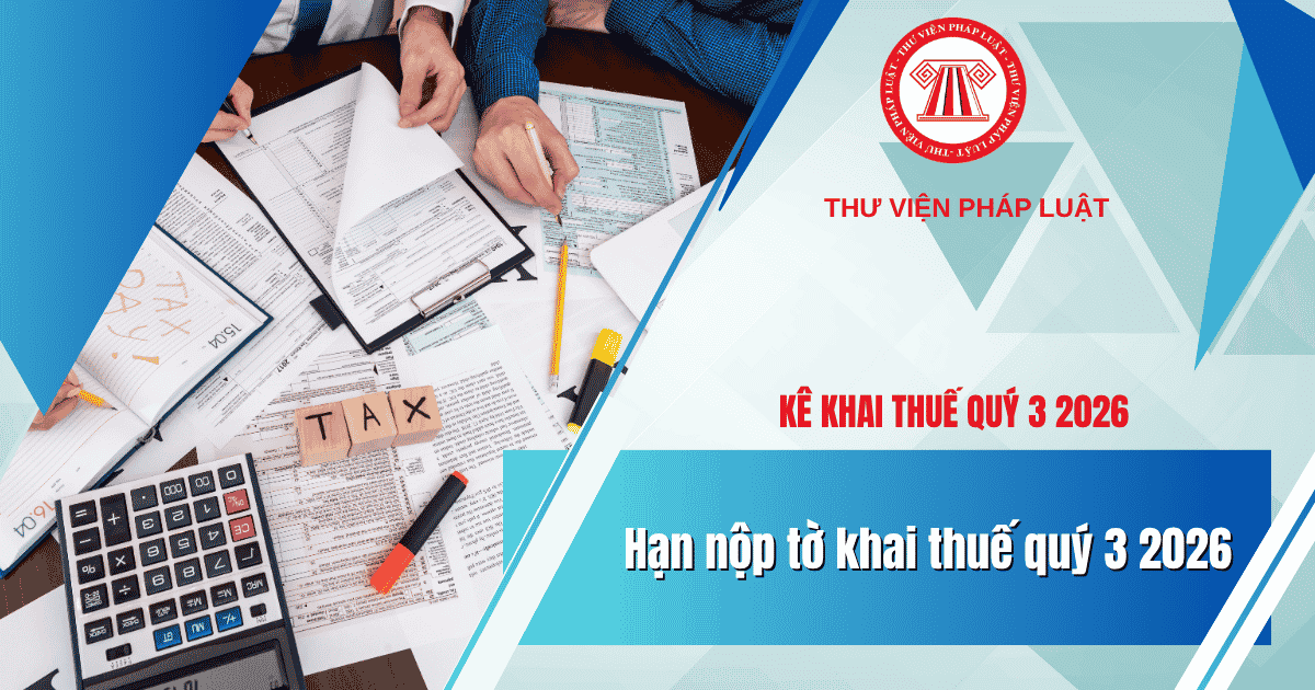 Hạn nộp tờ khai thuế GTGT quý 3 2026 và hạn nộp tờ khai thuế TNCN quý 3 năm 2026 là ngày nào?