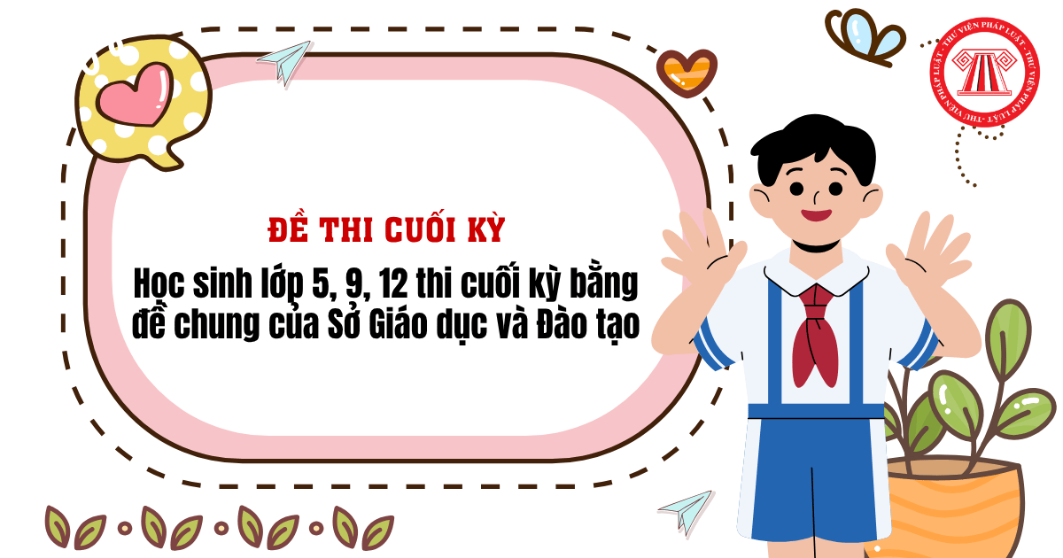 Học sinh lớp 5, 9, 12 thi cuối kỳ bằng đề chung của Sở Giáo dục và Đào tạo từ khi nào?