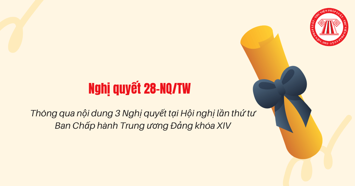 Hội nghị Trung ương 4 khóa XIV đã thông qua nội dung các Nghị quyết nào theo Nghị quyết 28 NQ TW ngày 08/10/2026?