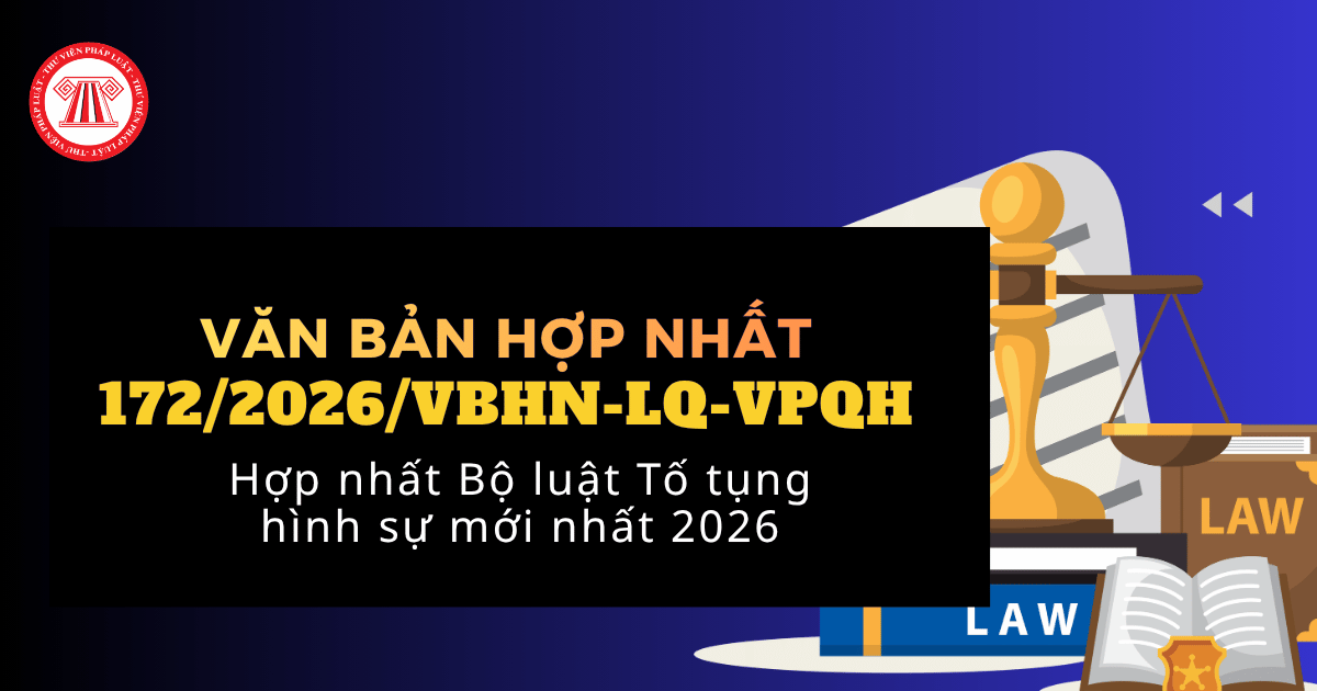 VBHN 172 2026 VBHN LQ VPQH hợp nhất Bộ luật Tố tụng hình sự mới nhất của Văn phòng Quốc hội ra sao?