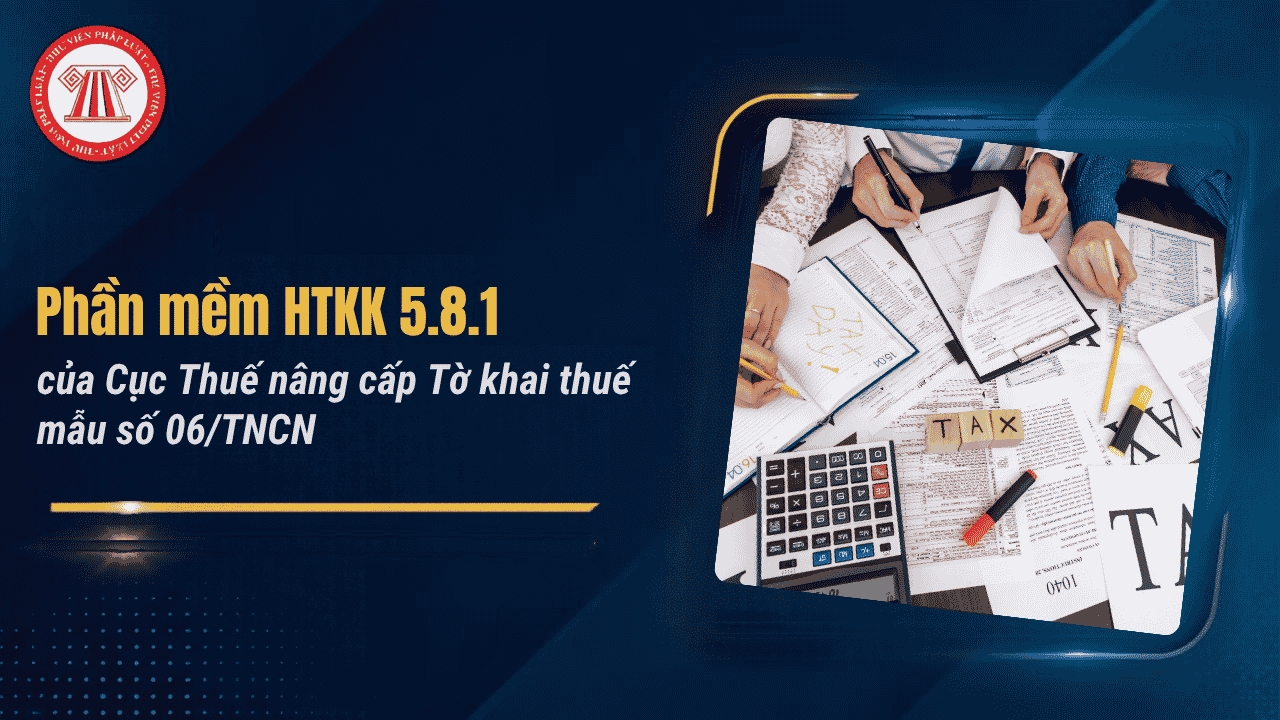 Tải về phần mềm HTKK 5.8.1 của Cục Thuế nâng cấp Tờ khai thuế mẫu số 06/TNCN TT89 2026? Nội dung nâng cấp HTKK 5.8.1 chi tiết?