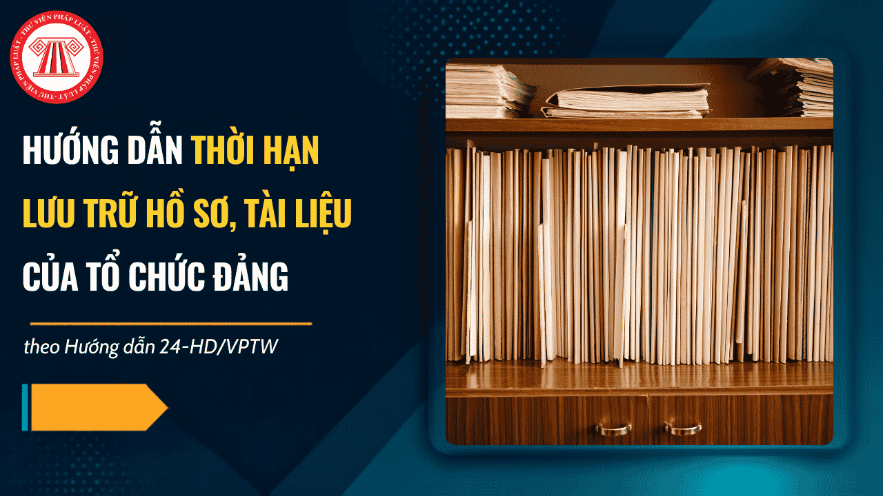 Hướng dẫn 24-HD/VPTW thời hạn lưu trữ hồ sơ, tài liệu của tổ chức đảng chi tiết thế nào?