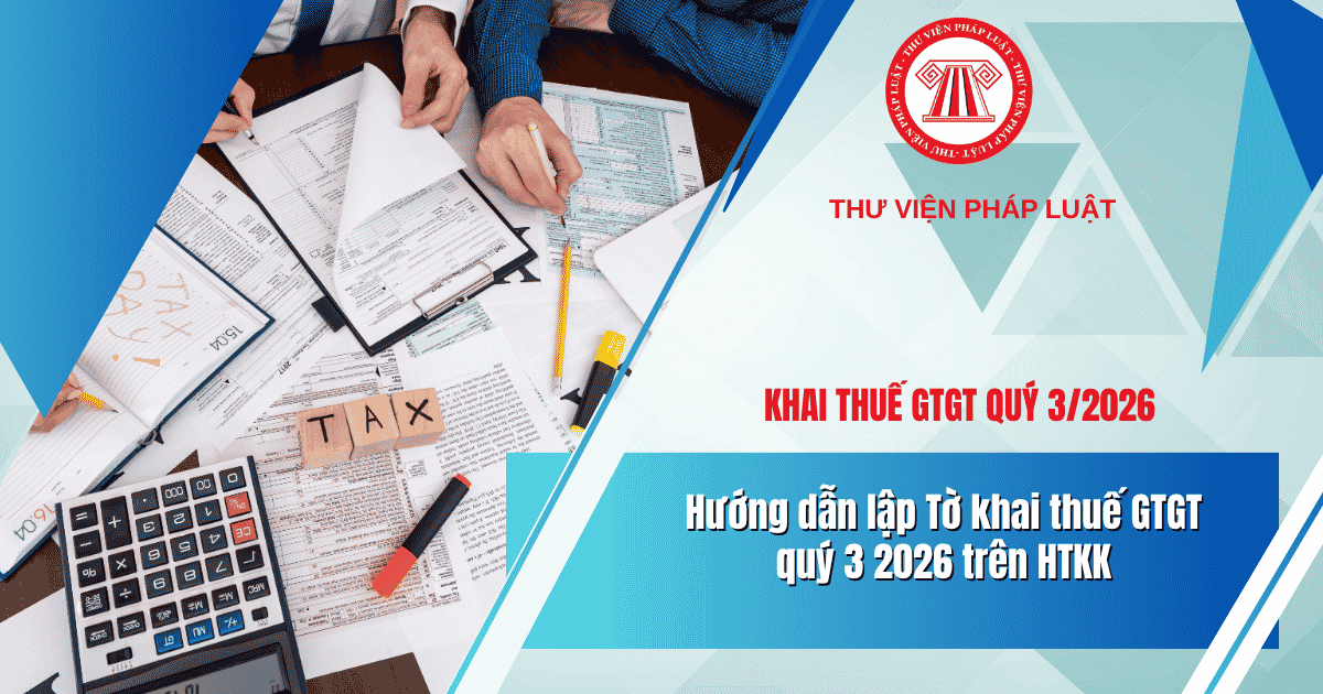 Hướng dẫn lập Tờ khai thuế GTGT quý 3 2026 trên HTKK? Hướng dẫn lập Tờ khai thuế GTGT trên HTKK mới nhất?