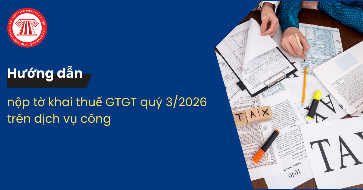 Hướng dẫn nộp tờ khai thuế GTGT quý 3 2026 trên dịch vụ công? Cách nộp tờ khai thuế GTGT quý 3 2026 chi tiết?