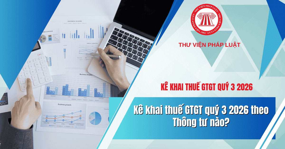 Kê khai thuế GTGT quý 3 2026 theo Thông tư nào? Hướng dẫn kê khai thuế GTGT quý 3 2026 trên HTKK chi tiết?