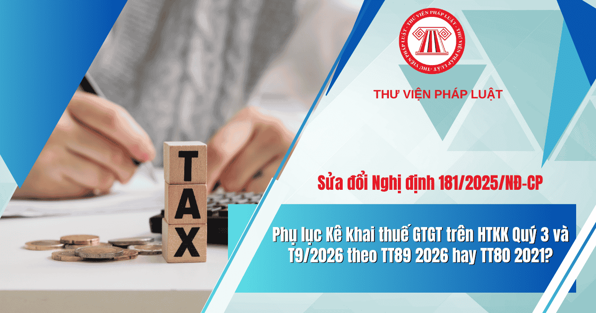 Phụ lục Kê khai thuế GTGT trên HTKK Quý 3 và T9/2026 theo TT89 2026 hay TT80 2021?