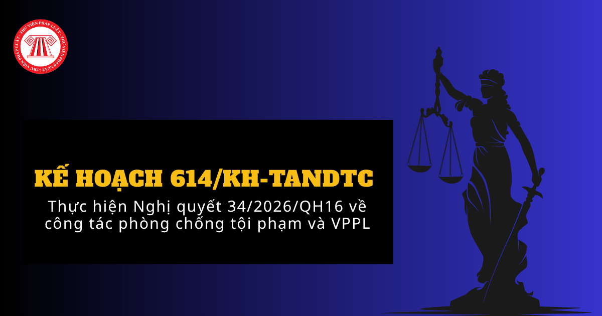 Kế hoạch 614/KH-TANDTC thực hiện Nghị quyết 34 2026 QH16 về công tác phòng chống tội phạm và vi phạm pháp luật của Tòa án nhân dân ra sao?