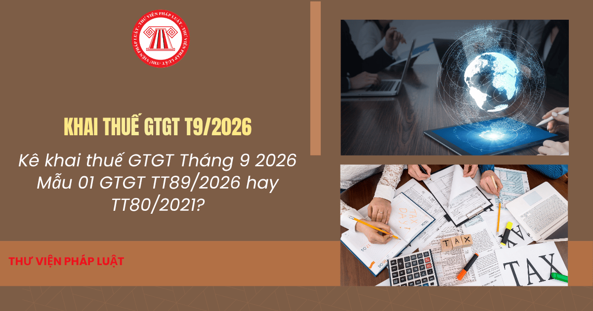 Kê khai thuế GTGT Tháng 9 2026 Mẫu 01 GTGT TT89/2026 hay TT80/2021? Hạn chót nộp tờ khai thuế GTGT T9/2026?