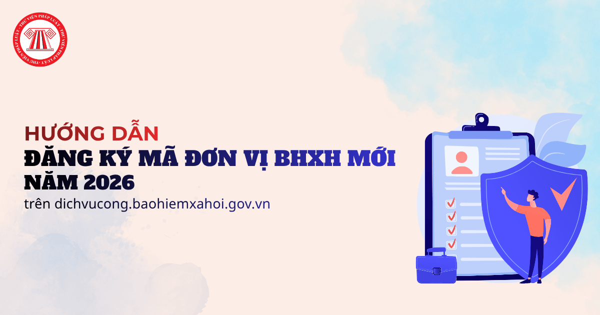 Hướng dẫn 4 bước ĐĂNG KÝ MÃ ĐƠN VỊ BHXH MỚI năm 2026 trên dichvucong baohiemxahoi gov vn sau khi cập nhật?