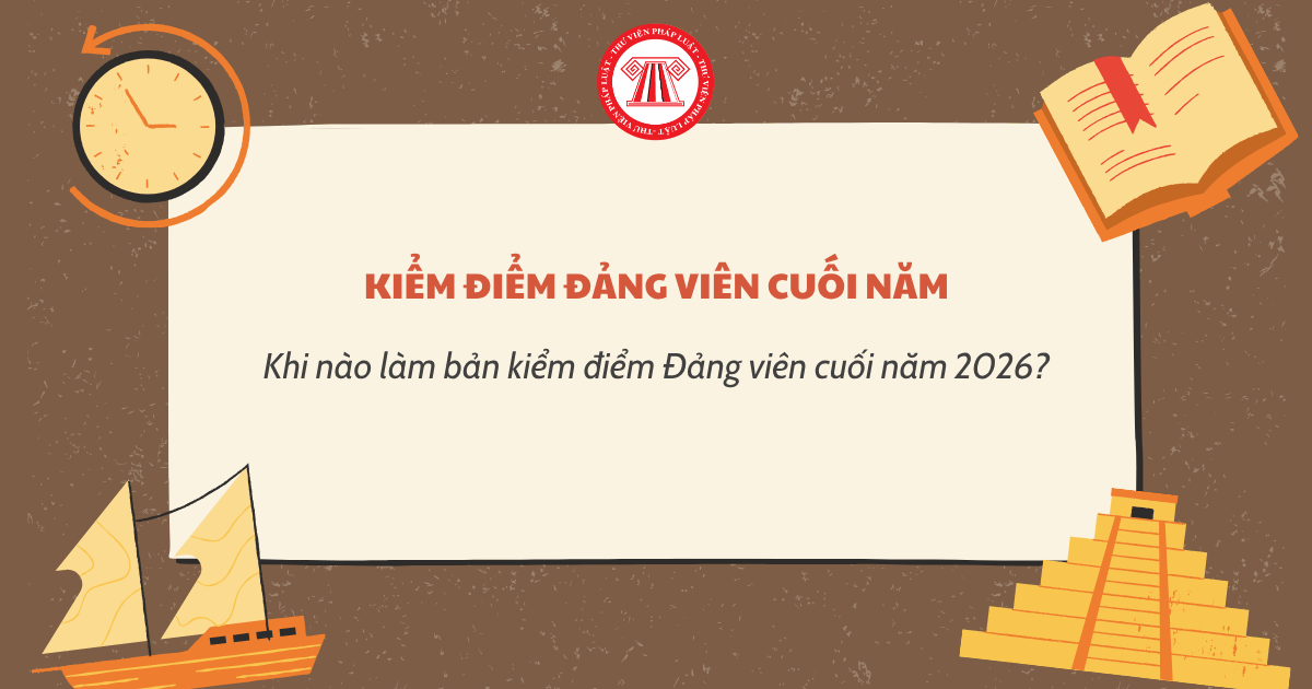 Khi nào làm bản kiểm điểm Đảng viên cuối năm 2026? Thời điểm làm kiểm điểm, đánh giá, xếp loại Đảng viên cuối năm 2026?