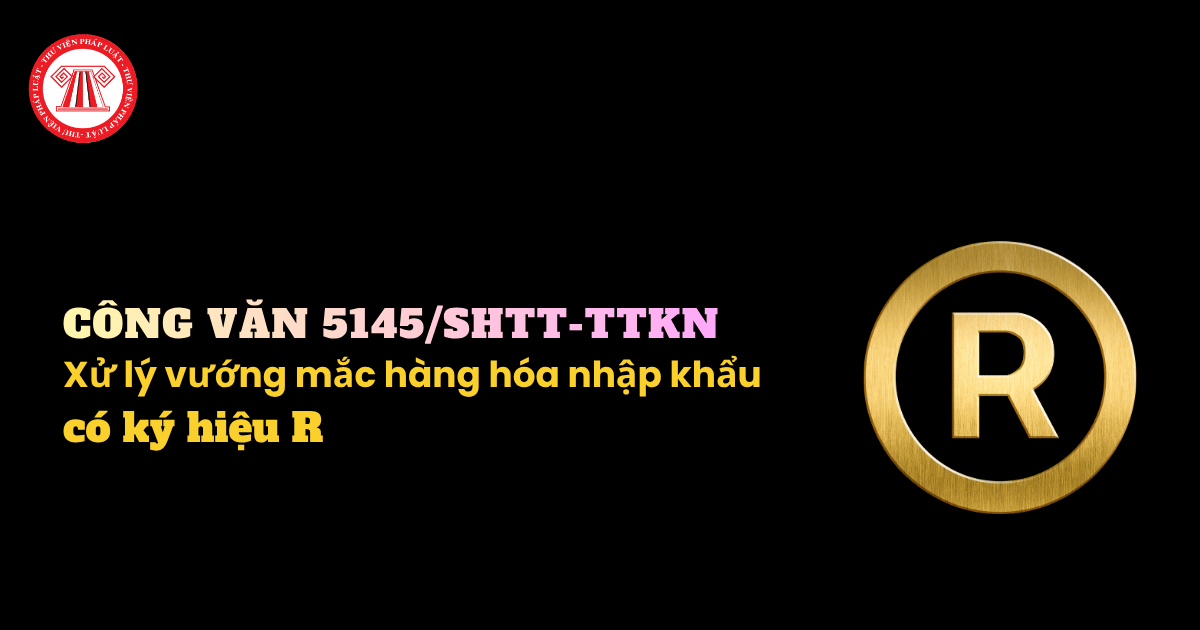 Hướng dẫn xử lý vướng mắc hàng hóa nhập khẩu có ký hiệu R theo Công văn 5145 SHTT TTKN 2026 ra sao?