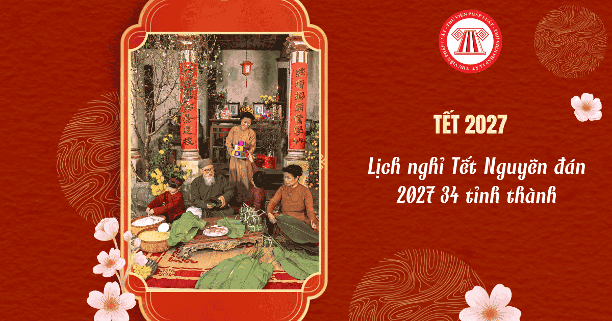 Lịch nghỉ Tết Nguyên đán 2027 34 tỉnh thành? Thông báo Lịch nghỉ Tết 2027 mới nhất của các tỉnh thành?