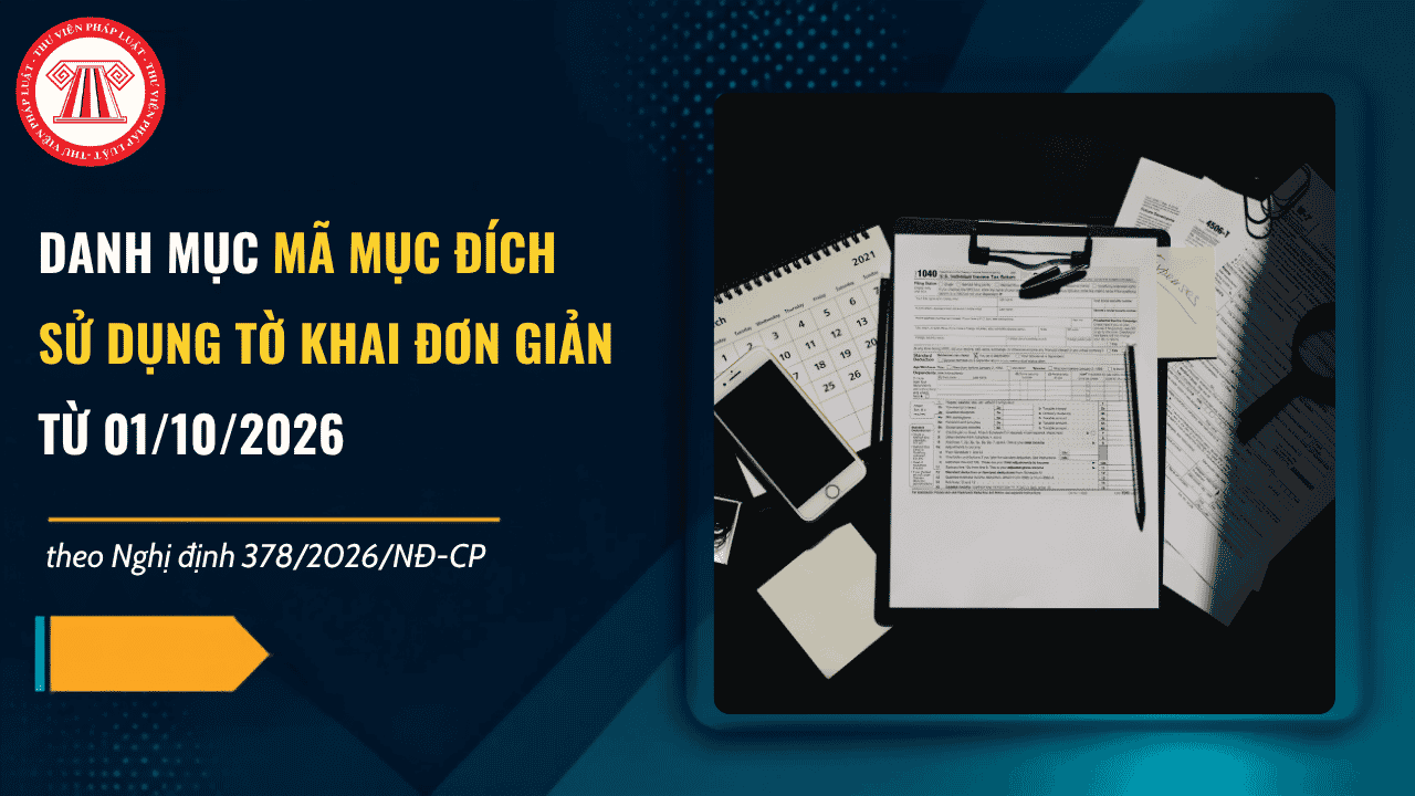 Danh mục mã mục đích sử dụng tờ khai đơn giản từ 01/10/2026 theo Nghị định 378 2026 ra sao? Tải về Phụ lục IV Nghị định 378 2026?