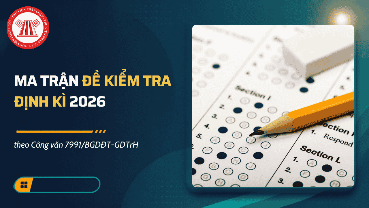 Ma trận đề kiểm tra định kì 2026 theo Công văn 7991 của Bộ GDĐT? Tải về ma trận đề kiểm tra định kì 2026 đối với cấp THCS, THPT?