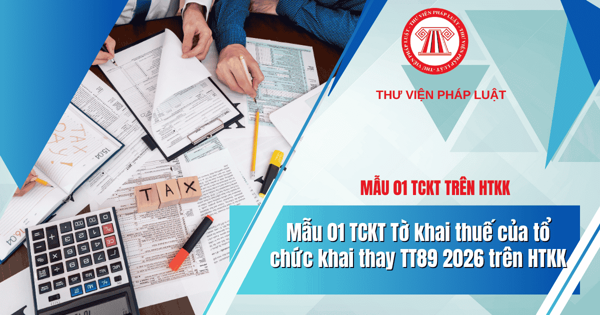 Mẫu 01 TCKT Tờ khai thuế của tổ chức khai thay TT89 2026 trên HTKK đã có chưa? Cách điền tờ khai thế nào?