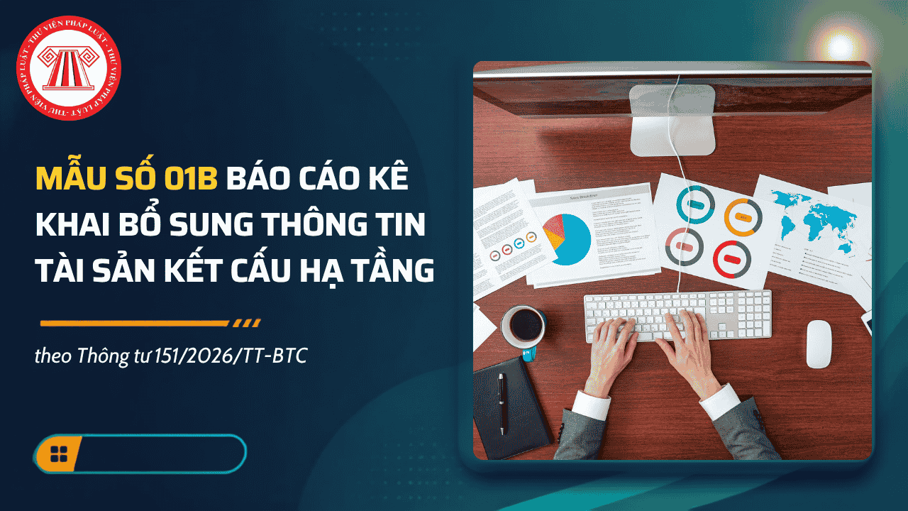 Mẫu số 01B Báo cáo kê khai bổ sung thông tin tài sản kết cấu hạ tầng theo Thông tư 151/2026/TT-BTC? Cách điền mẫu số 01B?