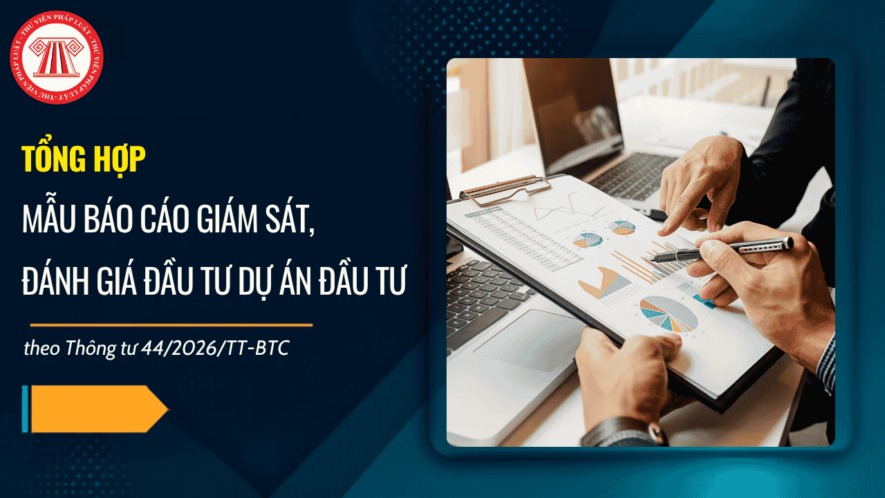 TỔNG HỢP Mẫu báo cáo giám sát, đánh giá đầu tư dự án đầu tư theo Thông tư 44/2026/TT-BTC? Tải về báo cáo giám sát, đánh giá đầu tư dự án đầu tư?