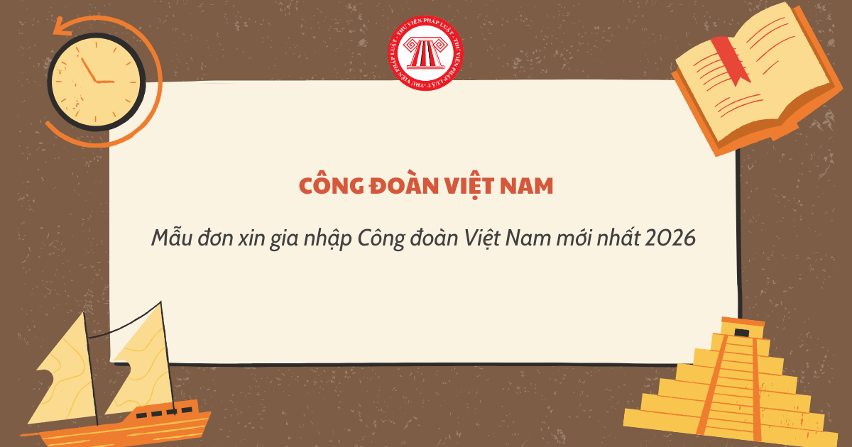 Mẫu đơn xin gia nhập Công đoàn Việt Nam mới nhất 2026 theo Hướng dẫn 06 HD TLĐ? Tải file?