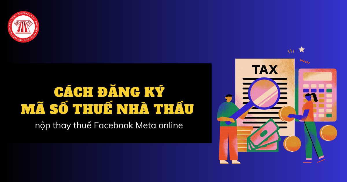 Cách đăng ký MST nhà thầu nộp thay thuế Facebook Meta năm 2026 online tại Cổng dịch vụ công thế nào?