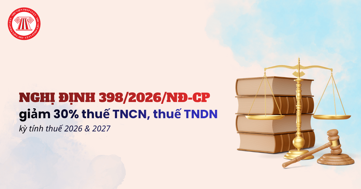 Nghị định 398 2026 NĐ CP thực hiện Nghị quyết 43 2026 QH16 giảm 30% thuế TNCN, thuế TNDN chi tiết thế nào?