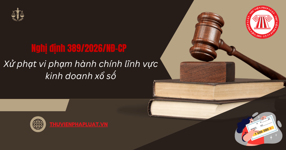 Nghị định 389 2026 NĐ CP Xử phạt vi phạm kinh doanh xổ số quy định những gì? Có hiệu lực khi nào? Tải file Nghị định 389 2026?