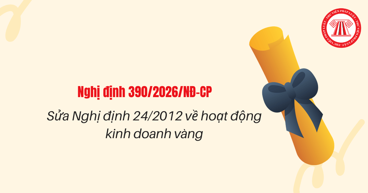 Sửa Nghị định 24/2012 kinh doanh vàng tại Nghị định 390 2026 NĐ CP thế nào?