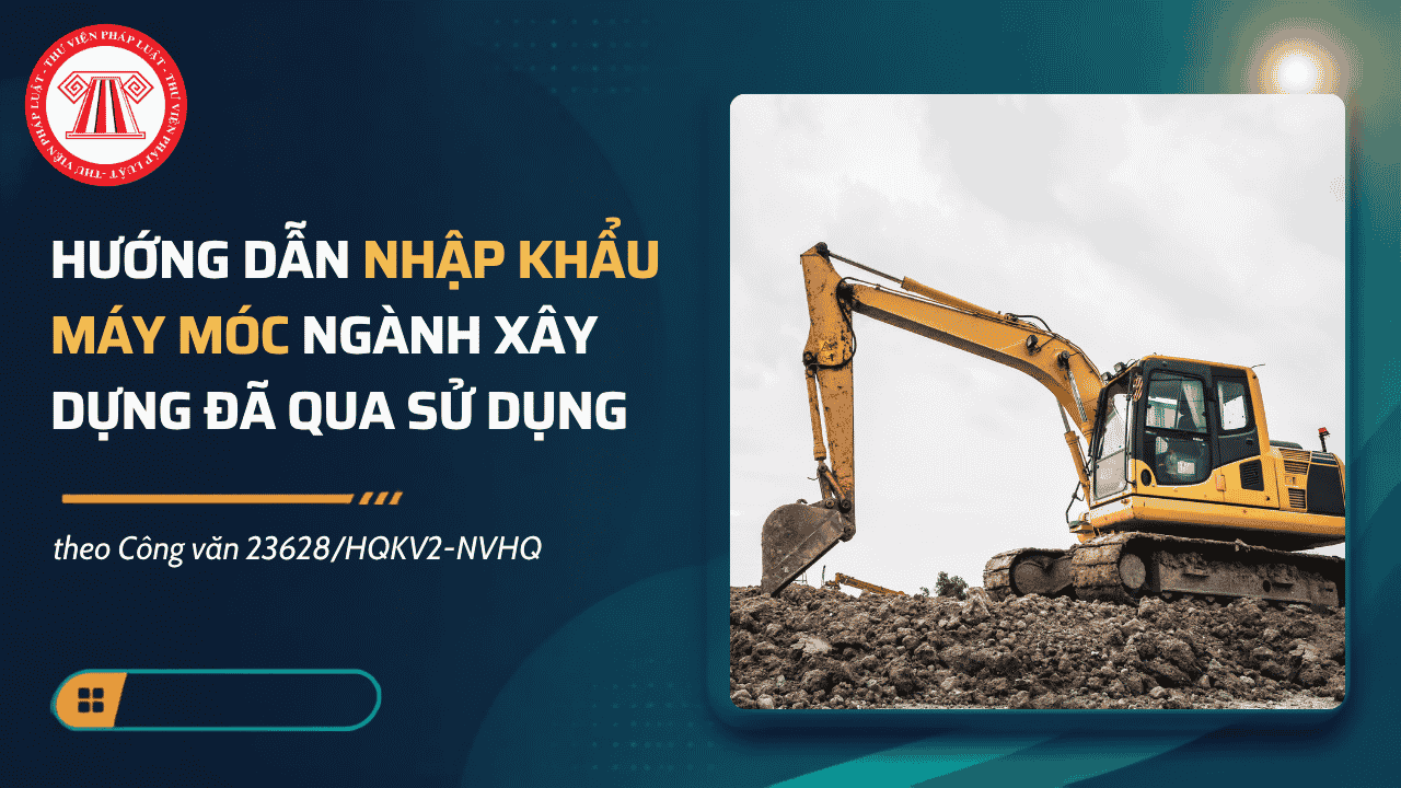 Công văn 23628/HQKV2-NVHQ hướng dẫn nhập khẩu máy móc ngành xây dựng đã qua sử dụng chi tiết thế nào?